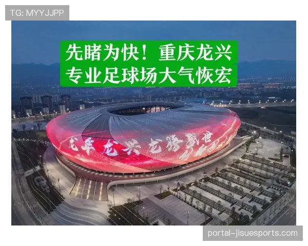 重庆龙兴足球场:西南地区首座专业球场的运营与挑战 重庆龙兴足球场:西南地区首座专业球场的运营与挑战